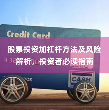 股票投资加杠杆方法及风险解析，投资者必读指南