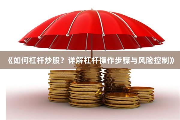 《如何杠杆炒股？详解杠杆操作步骤与风险控制》