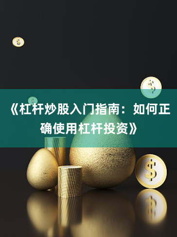 《杠杆炒股入门指南：如何正确使用杠杆投资》