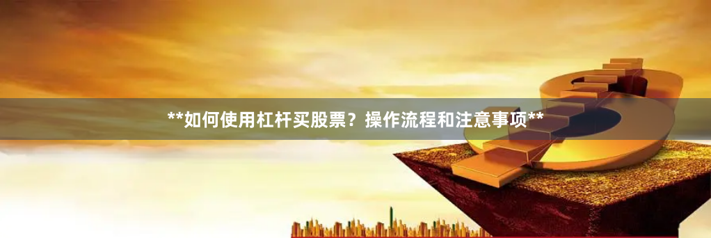 **如何使用杠杆买股票？操作流程和注意事项**