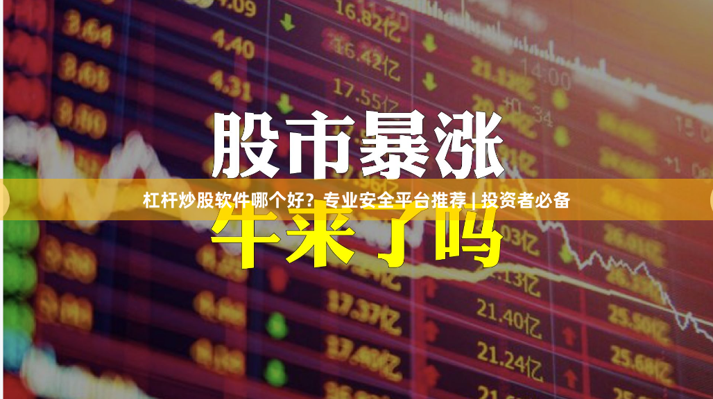 杠杆炒股软件哪个好？专业安全平台推荐 | 投资者必备