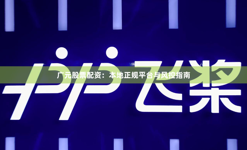 广元股票配资：本地正规平台与风控指南