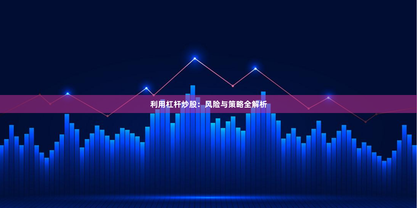 利用杠杆炒股：风险与策略全解析