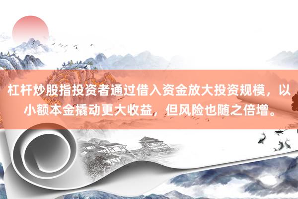 杠杆炒股指投资者通过借入资金放大投资规模，以小额本金撬动更大收益，但风险也随之倍增。