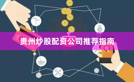 贵州炒股配资公司推荐指南